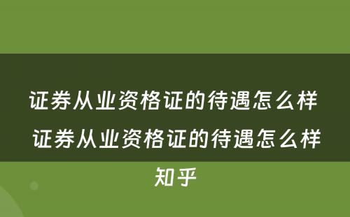 证券从业资格证的待遇怎么样 证券从业资格证的待遇怎么样知乎