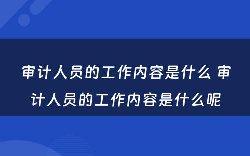 审计人员的工作内容是什么 审计人员的工作内容是什么呢