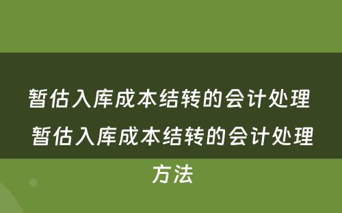 暂估入库成本结转的会计处理 暂估入库成本结转的会计处理方法