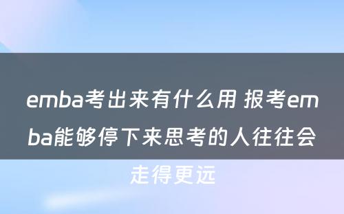 emba考出来有什么用 报考emba能够停下来思考的人往往会走得更远