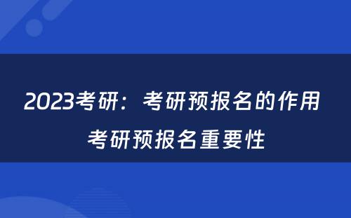 2023考研：考研预报名的作用 考研预报名重要性