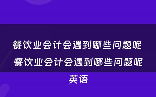 餐饮业会计会遇到哪些问题呢 餐饮业会计会遇到哪些问题呢英语