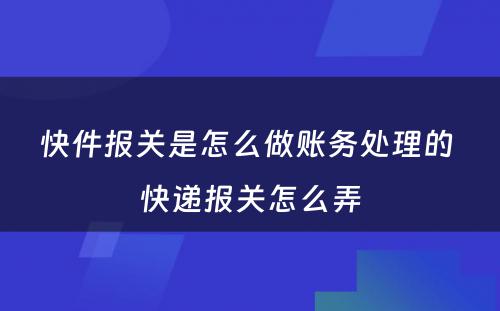 快件报关是怎么做账务处理的 快递报关怎么弄