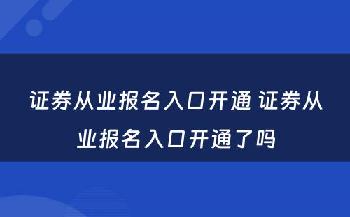 证券从业报名入口开通 证券从业报名入口开通了吗