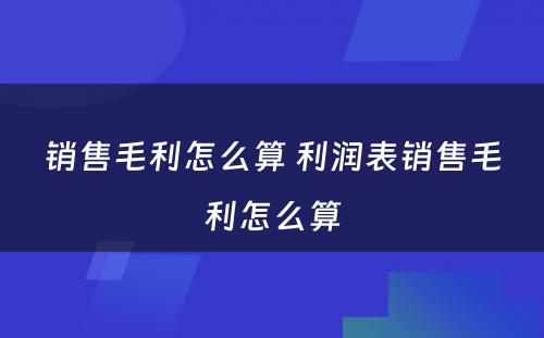 销售毛利怎么算 利润表销售毛利怎么算