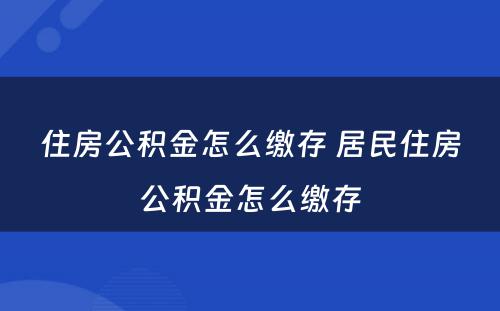 住房公积金怎么缴存 居民住房公积金怎么缴存