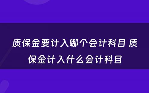 质保金要计入哪个会计科目 质保金计入什么会计科目