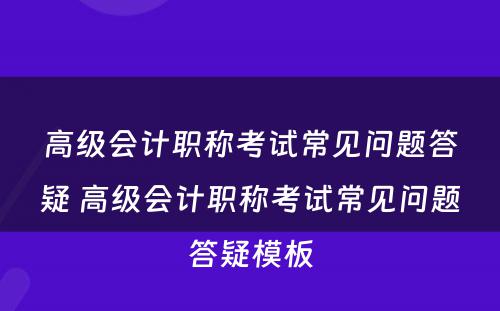 高级会计职称考试常见问题答疑 高级会计职称考试常见问题答疑模板