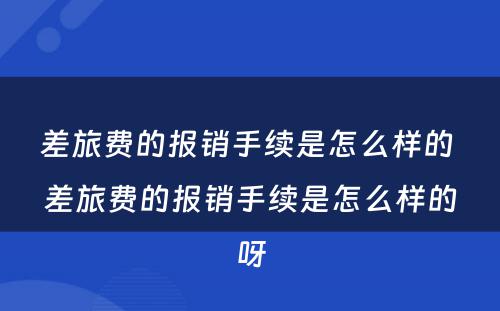 差旅费的报销手续是怎么样的 差旅费的报销手续是怎么样的呀