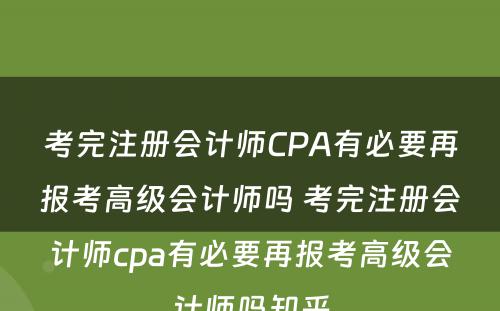 考完注册会计师CPA有必要再报考高级会计师吗 考完注册会计师cpa有必要再报考高级会计师吗知乎