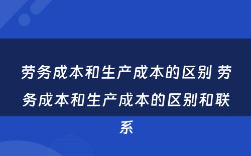 劳务成本和生产成本的区别 劳务成本和生产成本的区别和联系