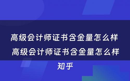 高级会计师证书含金量怎么样 高级会计师证书含金量怎么样知乎