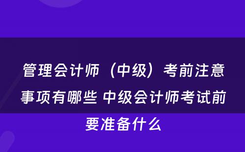 管理会计师（中级）考前注意事项有哪些 中级会计师考试前要准备什么