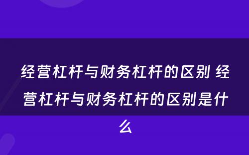 经营杠杆与财务杠杆的区别 经营杠杆与财务杠杆的区别是什么