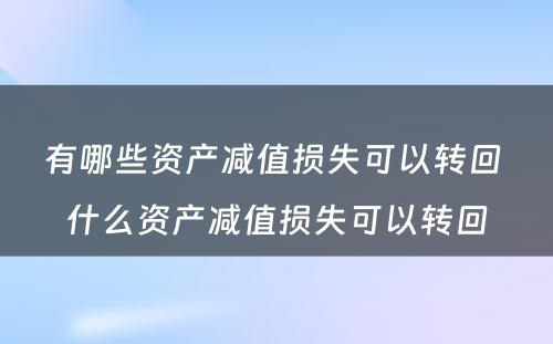 有哪些资产减值损失可以转回 什么资产减值损失可以转回
