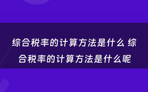 综合税率的计算方法是什么 综合税率的计算方法是什么呢