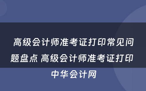 高级会计师准考证打印常见问题盘点 高级会计师准考证打印 中华会计网