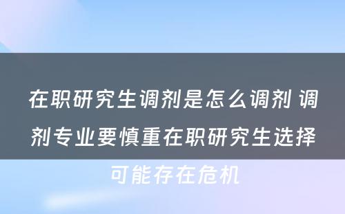 在职研究生调剂是怎么调剂 调剂专业要慎重在职研究生选择可能存在危机