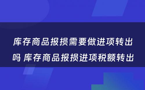 库存商品报损需要做进项转出吗 库存商品报损进项税额转出