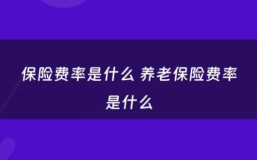 保险费率是什么 养老保险费率是什么