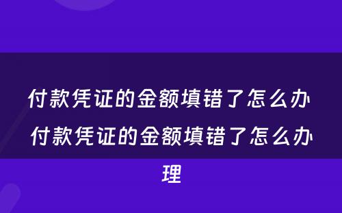 付款凭证的金额填错了怎么办 付款凭证的金额填错了怎么办理