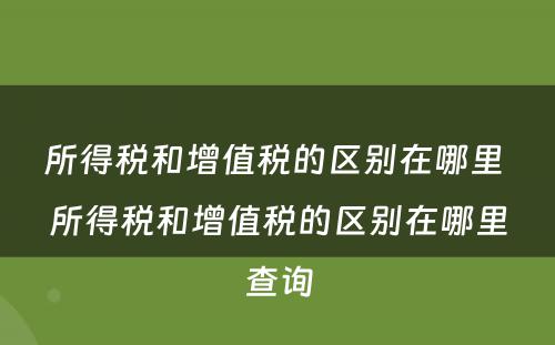 所得税和增值税的区别在哪里 所得税和增值税的区别在哪里查询