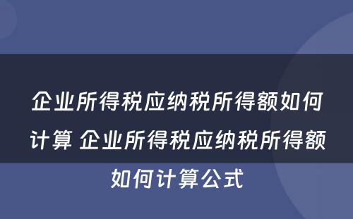 企业所得税应纳税所得额如何计算 企业所得税应纳税所得额如何计算公式