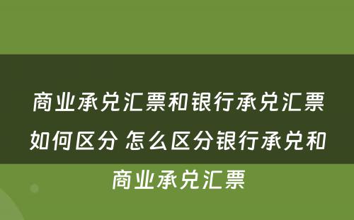 商业承兑汇票和银行承兑汇票如何区分 怎么区分银行承兑和商业承兑汇票