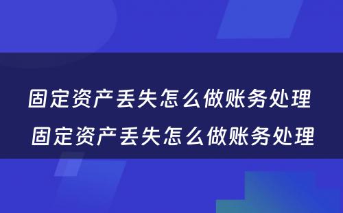 固定资产丢失怎么做账务处理 固定资产丢失怎么做账务处理
