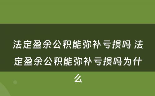 法定盈余公积能弥补亏损吗 法定盈余公积能弥补亏损吗为什么