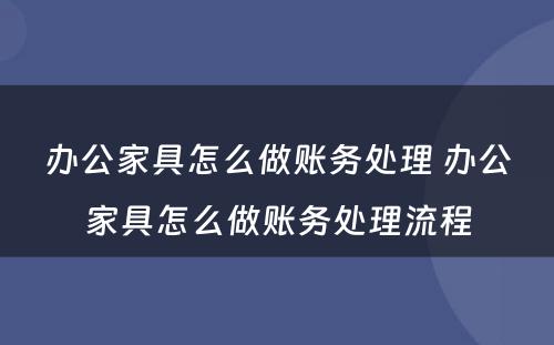 办公家具怎么做账务处理 办公家具怎么做账务处理流程