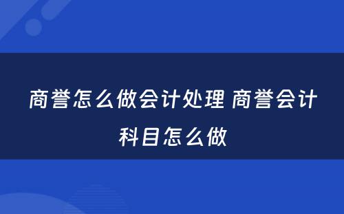商誉怎么做会计处理 商誉会计科目怎么做