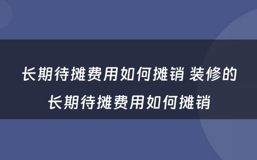 长期待摊费用如何摊销 装修的长期待摊费用如何摊销