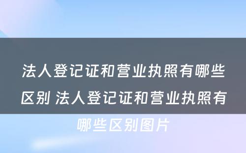 法人登记证和营业执照有哪些区别 法人登记证和营业执照有哪些区别图片