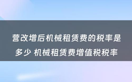 营改增后机械租赁费的税率是多少 机械租赁费增值税税率