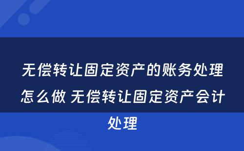 无偿转让固定资产的账务处理怎么做 无偿转让固定资产会计处理