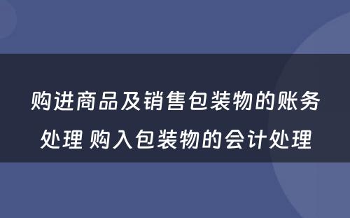 购进商品及销售包装物的账务处理 购入包装物的会计处理