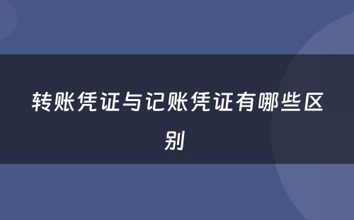 转账凭证与记账凭证有哪些区别 