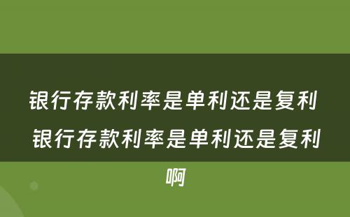 银行存款利率是单利还是复利 银行存款利率是单利还是复利啊