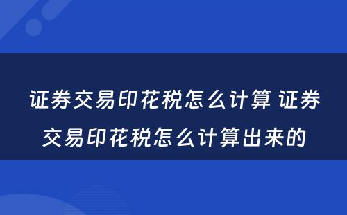 证券交易印花税怎么计算 证券交易印花税怎么计算出来的