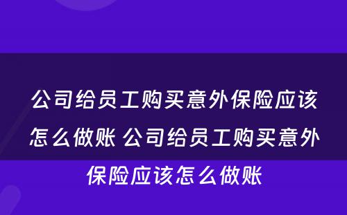 公司给员工购买意外保险应该怎么做账 公司给员工购买意外保险应该怎么做账