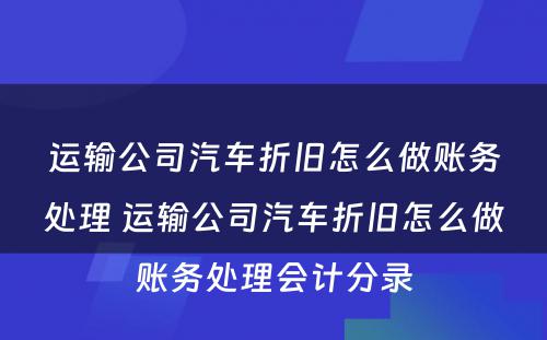 运输公司汽车折旧怎么做账务处理 运输公司汽车折旧怎么做账务处理会计分录