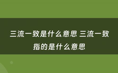 三流一致是什么意思 三流一致指的是什么意思