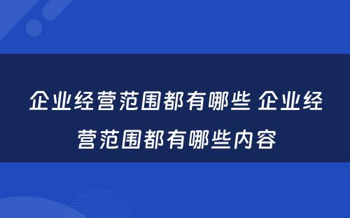 企业经营范围都有哪些 企业经营范围都有哪些内容