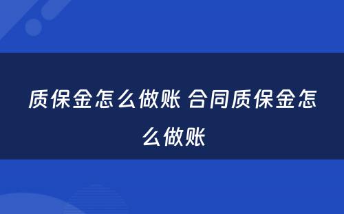 质保金怎么做账 合同质保金怎么做账