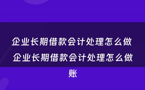 企业长期借款会计处理怎么做 企业长期借款会计处理怎么做账