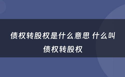 债权转股权是什么意思 什么叫债权转股权