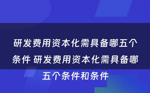 研发费用资本化需具备哪五个条件 研发费用资本化需具备哪五个条件和条件