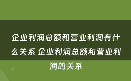 企业利润总额和营业利润有什么关系 企业利润总额和营业利润的关系