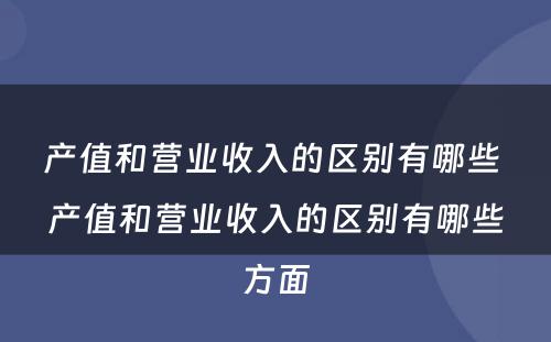 产值和营业收入的区别有哪些 产值和营业收入的区别有哪些方面